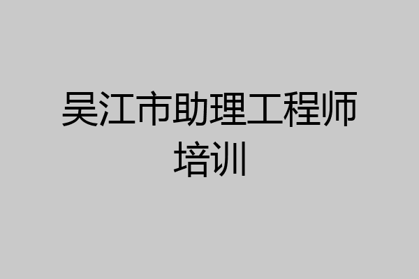 吴江市助理工程师培训