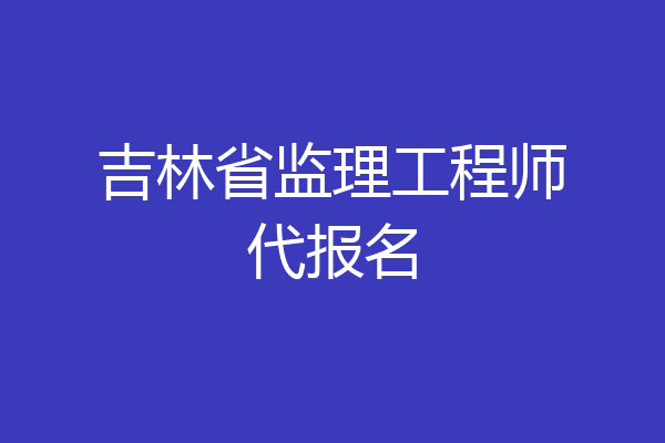 吉林省监理工程师代报名