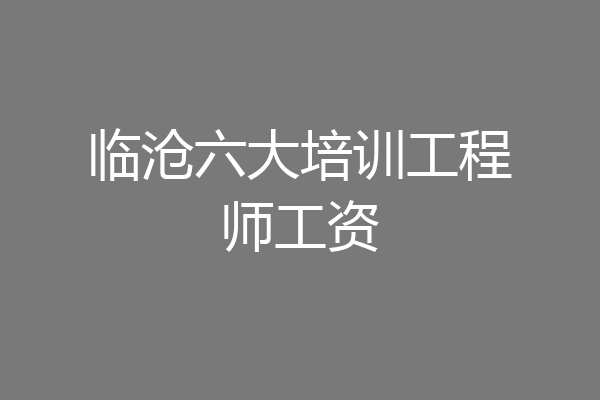 临沧六大培训工程师工资