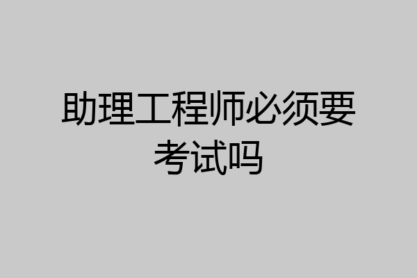 助理工程师必须要考试吗