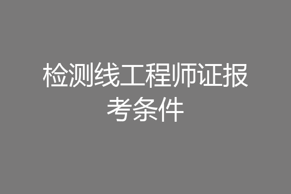 检测线工程师证报考条件
