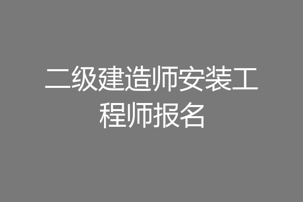 二级建造师安装工程师报名