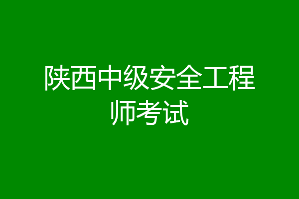陕西中级安全工程师考试