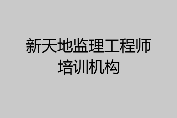 新天地监理工程师培训机构