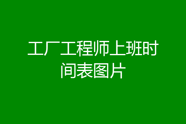 工厂工程师上班时间表图片