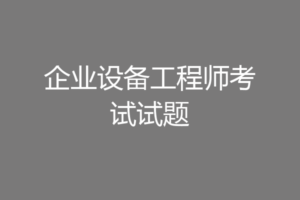 企业设备工程师考试试题