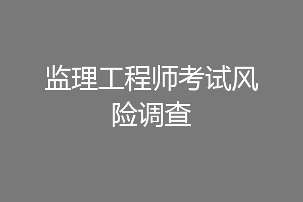 监理工程师考试风险调查