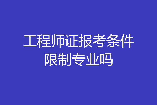 工程师证报考条件限制专业吗