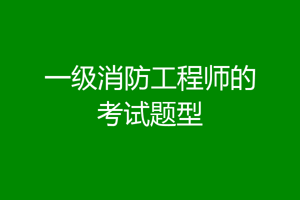 一级消防工程师的考试题型