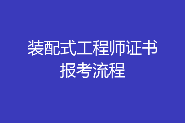 装配式工程师证书报考流程