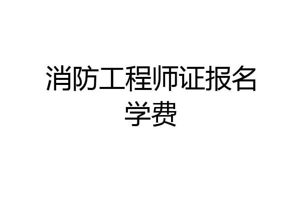 消防工程师证报名学费