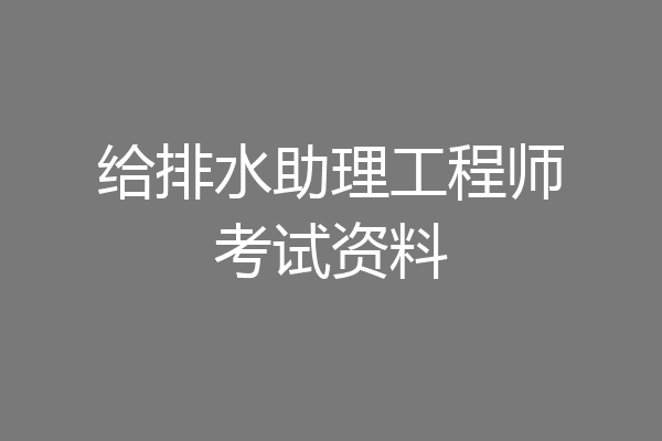 给排水助理工程师考试资料