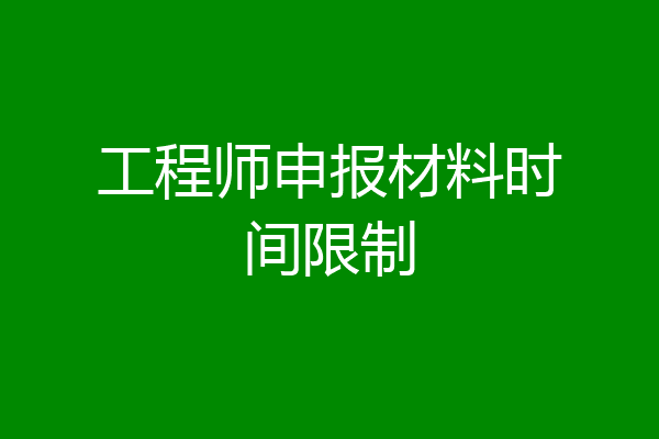 工程师申报材料时间限制