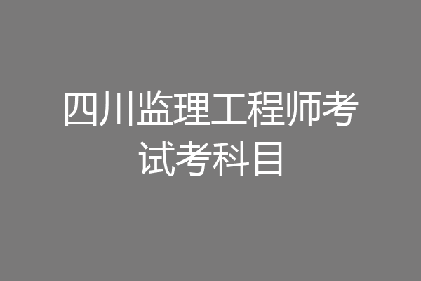 四川监理工程师考试考科目