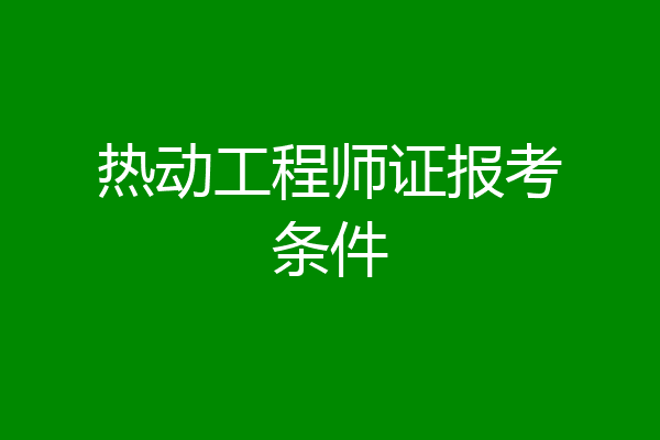 热动工程师证报考条件