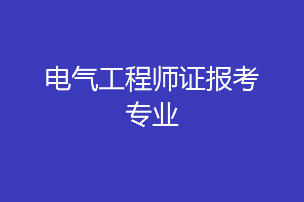 电气工程师证报考专业