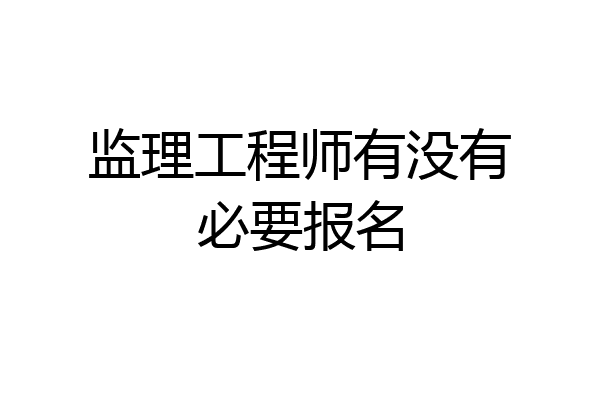 监理工程师有没有必要报名