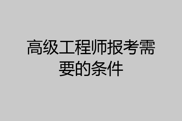 高级工程师报考需要的条件