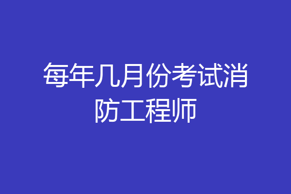 每年几月份考试消防工程师