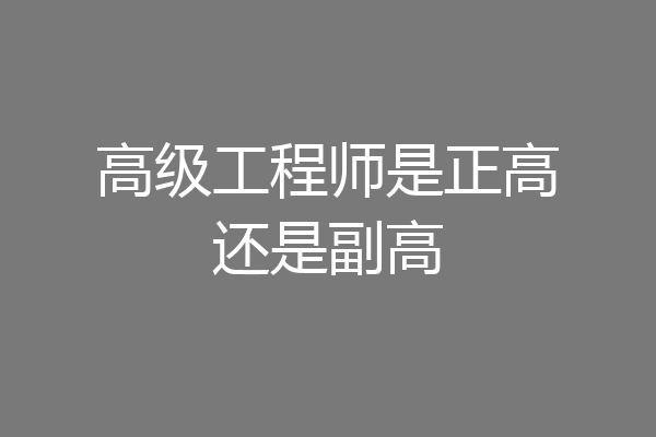 高级工程师是正高还是副高