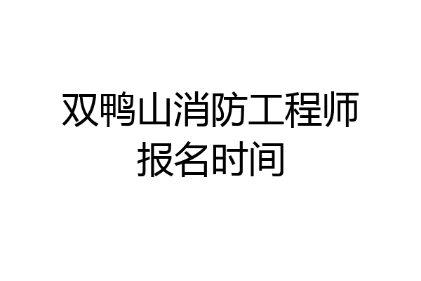 双鸭山消防工程师报名时间