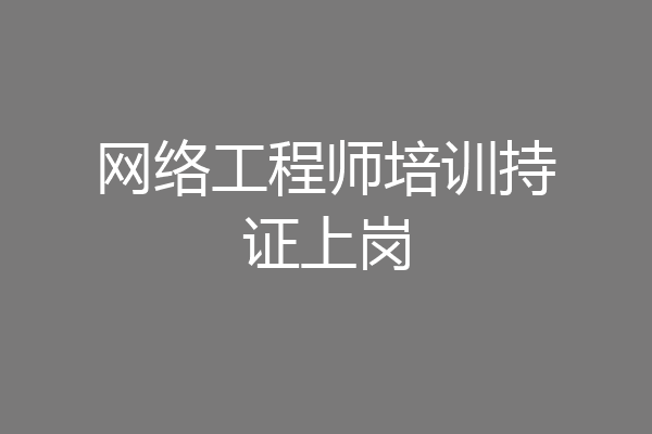 网络工程师培训持证上岗