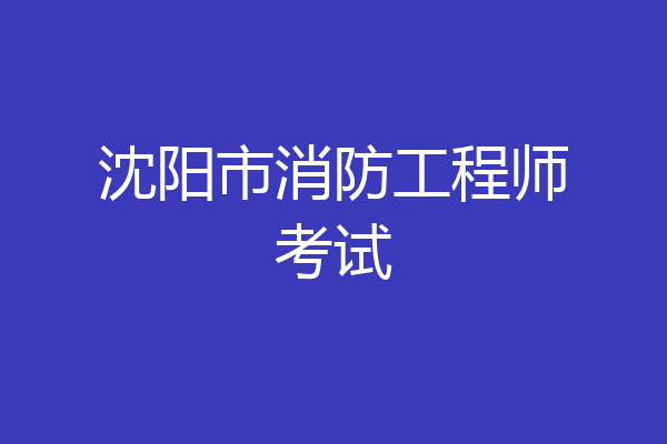沈阳市消防工程师考试