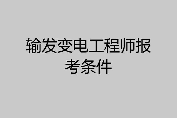 输发变电工程师报考条件