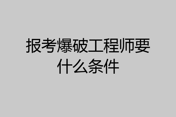 报考爆破工程师要什么条件