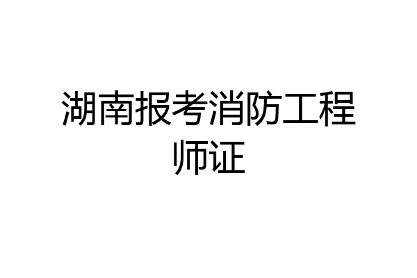 湖南报考消防工程师证