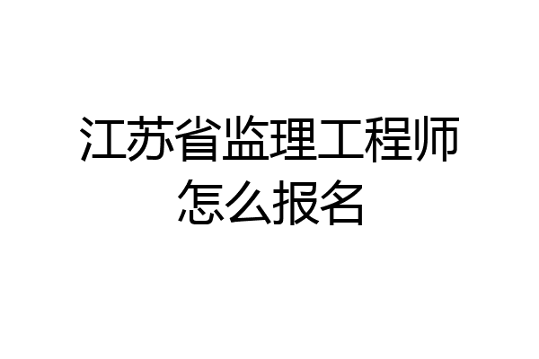 江苏省监理工程师怎么报名