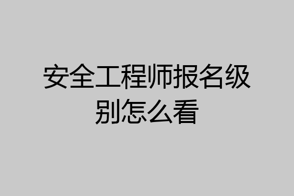 安全工程师报名级别怎么看