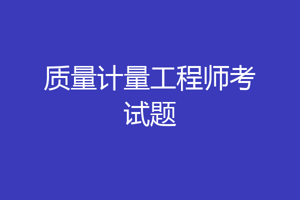 质量计量工程师考试题