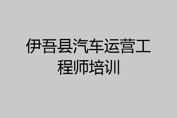 伊吾县汽车运营工程师培训