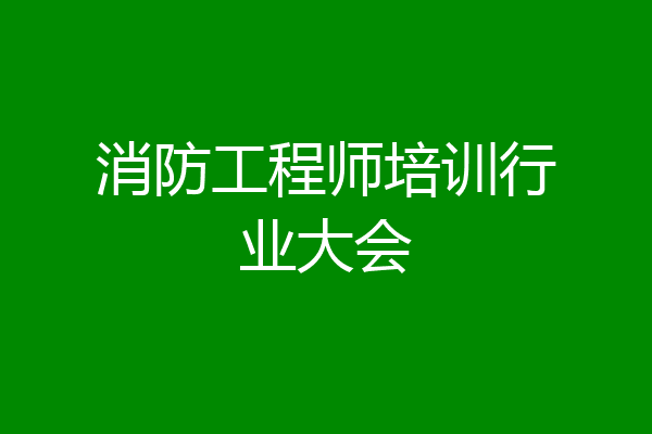 消防工程师培训行业大会
