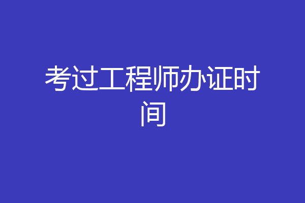 考过工程师办证时间