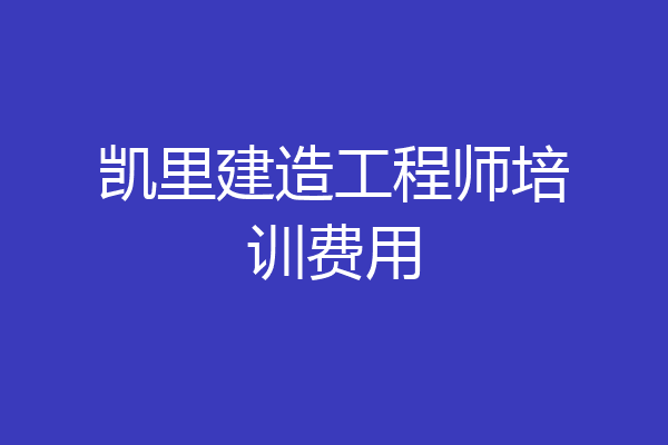 凯里建造工程师培训费用