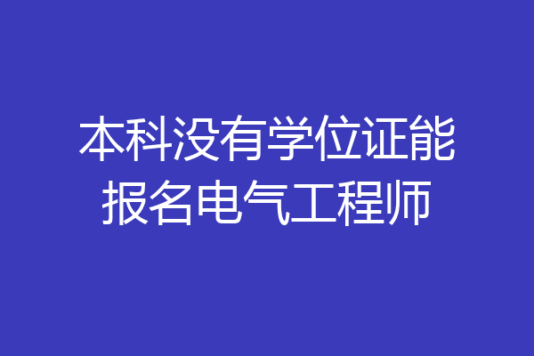 本科没有学位证能报名电气工程师