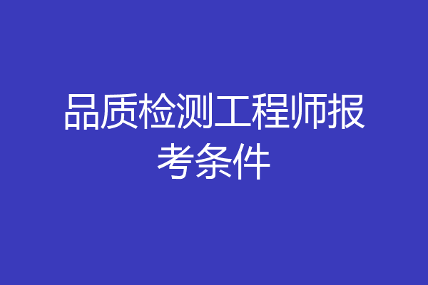 品质检测工程师报考条件