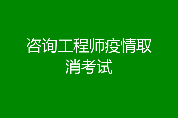 咨询工程师疫情取消考试