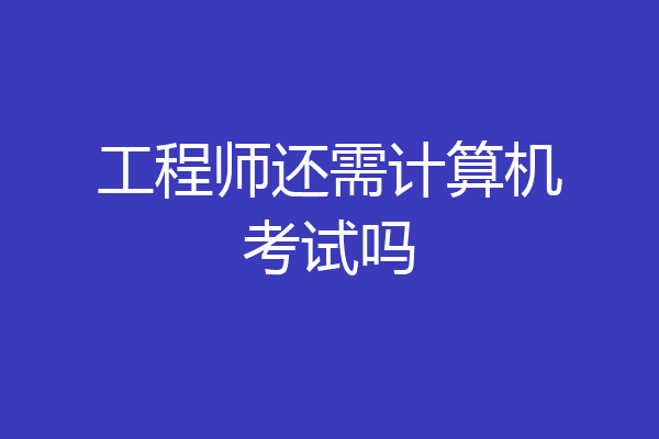 工程师还需计算机考试吗