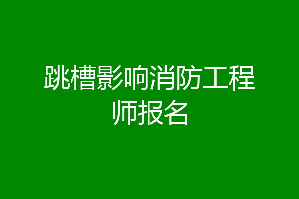 跳槽影响消防工程师报名