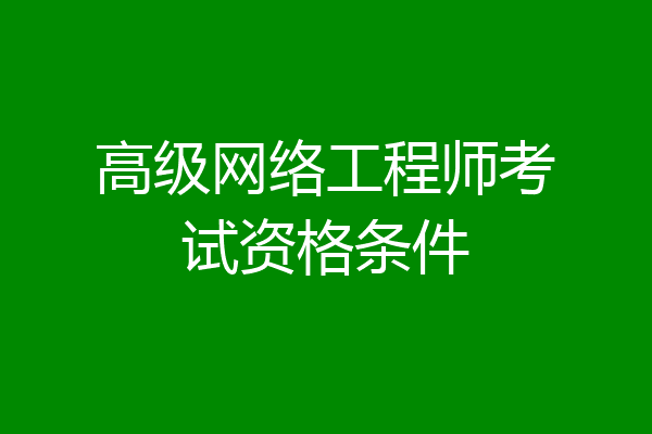 高级网络工程师考试资格条件