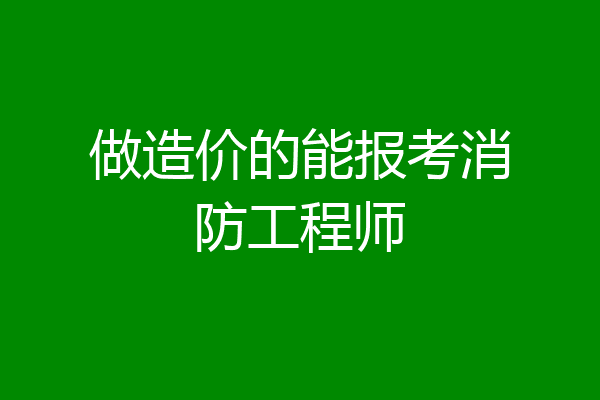 做造价的能报考消防工程师