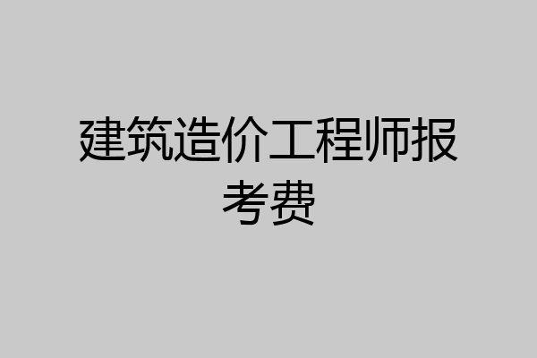 建筑造价工程师报考费