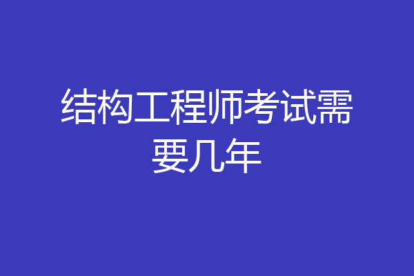 结构工程师考试需要几年