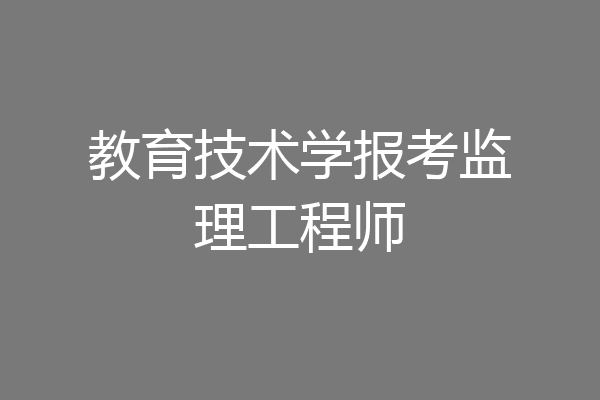 教育技术学报考监理工程师