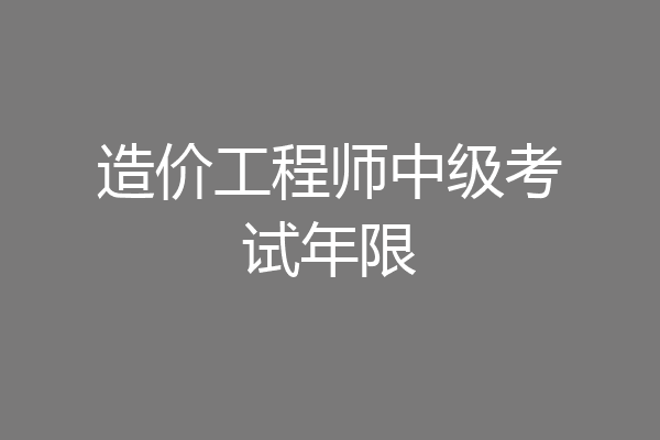 造价工程师中级考试年限