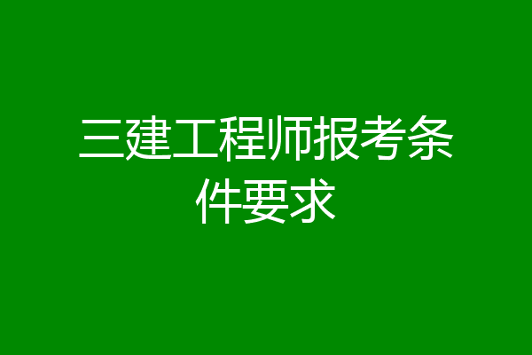 三建工程师报考条件要求