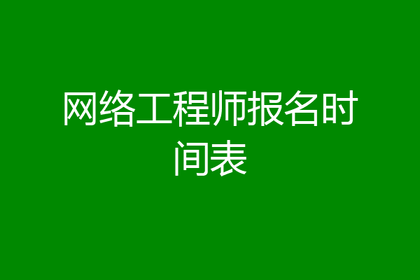 网络工程师报名时间表